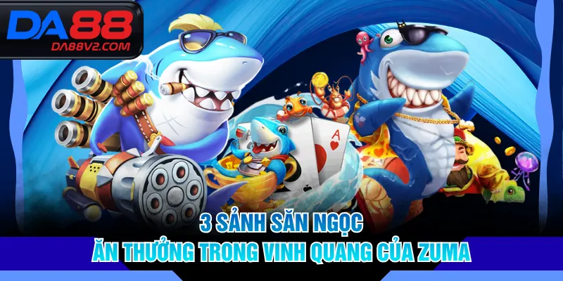 3 sảnh săn ngọc ăn thưởng trong Vinh Quang Của Zuma