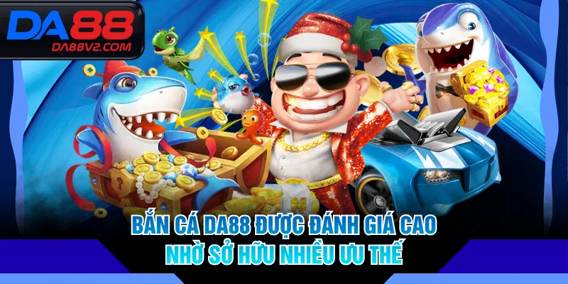 Bắn cá DA88 được đánh giá cao nhờ sở hữu nhiều ưu thế