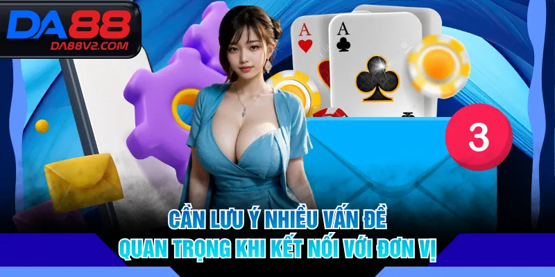 Cần lưu ý nhiều vấn đề quan trọng khi kết nối với đơn vị