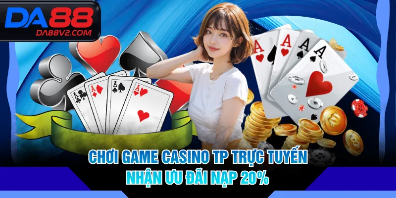 Chơi game Casino TP trực tuyến nhận ưu đãi nạp 20%