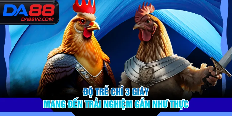 Độ trễ chỉ 3 giây mang đến trải nghiệm gần như thực