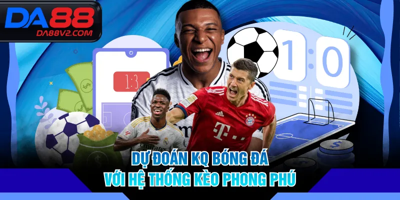 Dự đoán KQ bóng đá với hệ thống kèo phong phú