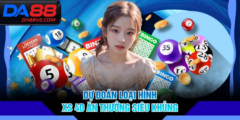 Dự đoán loại hình XS 4D ăn thưởng siêu khủng