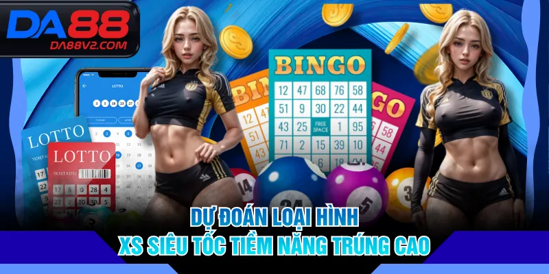 Dự đoán loại hình XS siêu tốc tiềm năng trúng cao