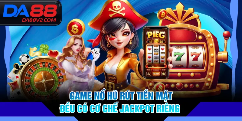Game nổ hũ rút tiền mặt đều có cơ chế jackpot riêng 