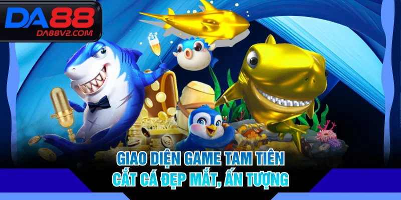 Giao diện game Tam Tiên Cắt Cá đẹp mắt, ấn tượng