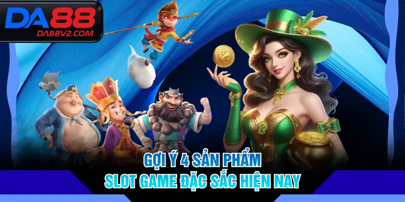 Gợi ý 4 sản phẩm slot game đặc sắc hiện nay