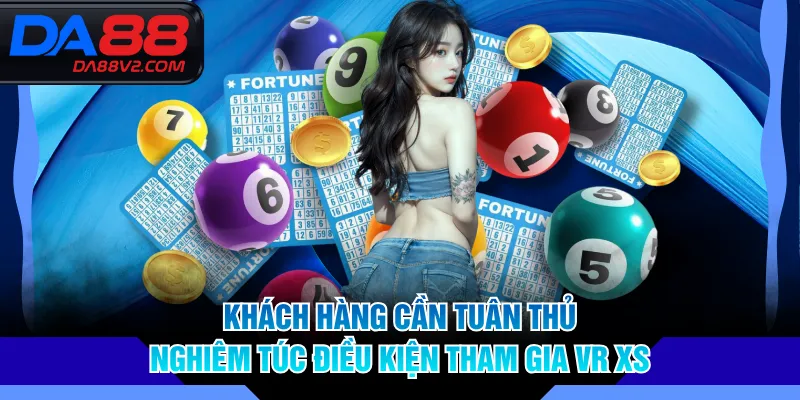 Khách hàng cần tuân thủ nghiêm túc điều kiện tham gia VR XS