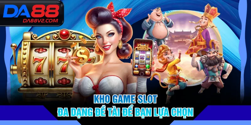 Kho game slot đa dạng đề tài để bạn lựa chọn
