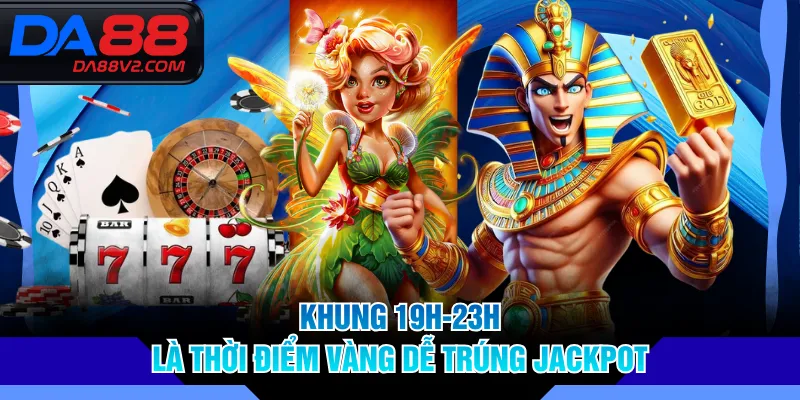 Khung 19h-23h là thời điểm vàng dễ trúng jackpot