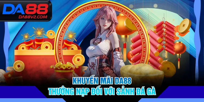 Khuyến mãi DA88 thưởng nạp đối với sảnh Đá Gà