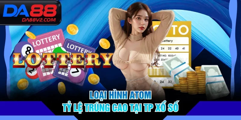 Loại hình ATOM tỷ lệ trúng cao tại TP Xổ Số