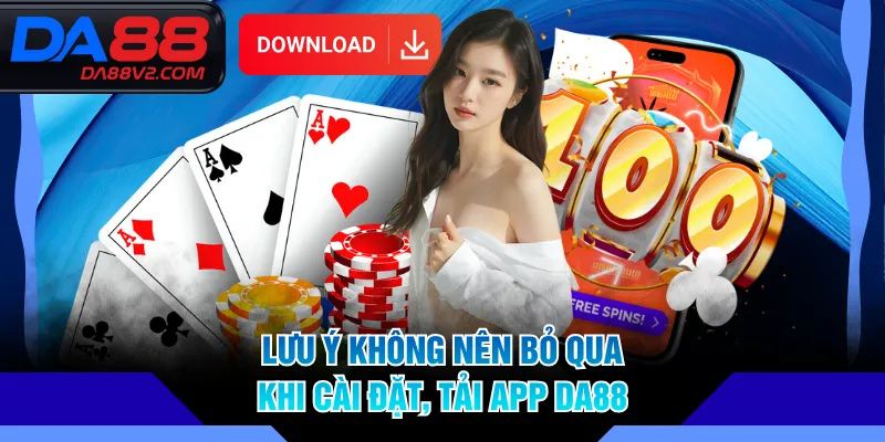 Lưu ý không nên bỏ qua khi cài đặt, tải app DA88