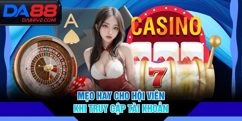 Mẹo hay cho hội viên khi truy cập tài khoản