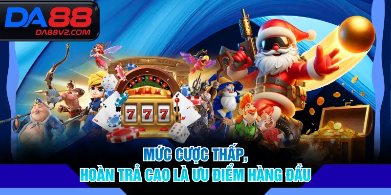 Mức cược thấp, hoàn trả cao là ưu điểm hàng đầu