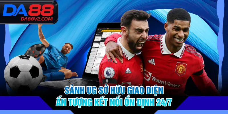 Sảnh UG sở hữu giao diện ấn tượng kết nối ổn định 24/7