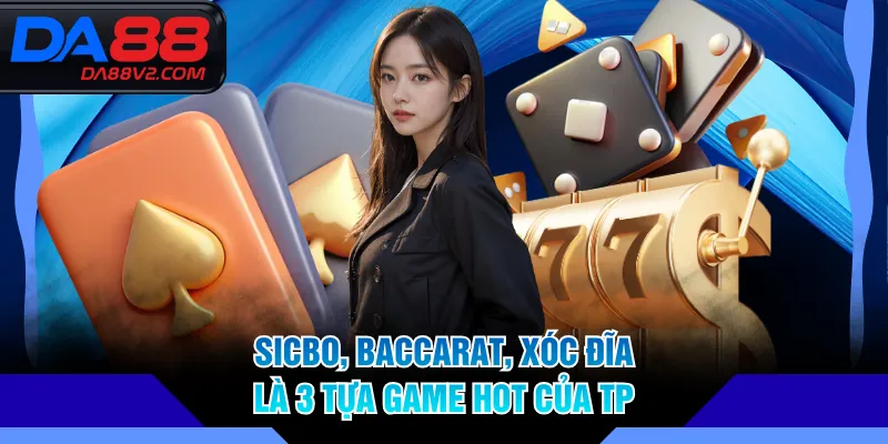 Sicbo, Baccarat, Xóc Đĩa là 3 tựa game hot của TP