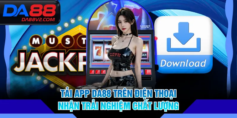 Tải app DA88 trên điện thoại nhận trải nghiệm chất lượng