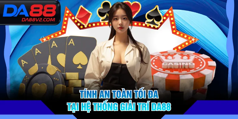 Tính an toàn tối đa tại hệ thống giải trí DA88