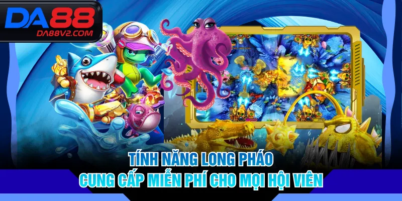 Tính năng long pháo cung cấp miễn phí cho mọi hội viên