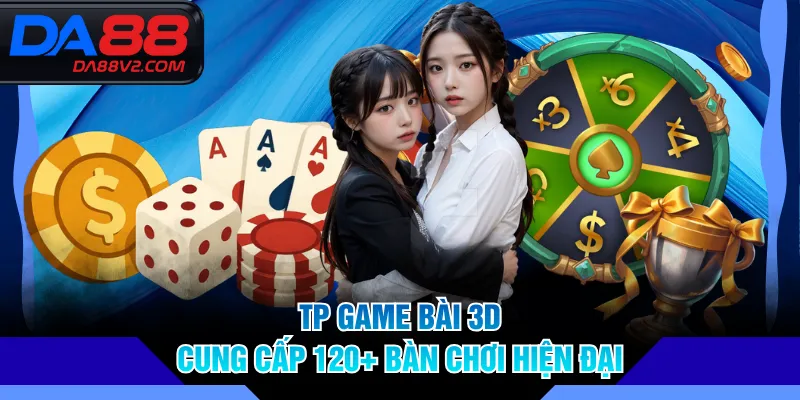 TP Game Bài 3D cung cấp 120+ bàn chơi hiện đại